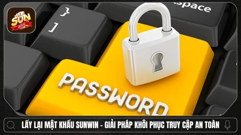 Lấy lại mật khẩu Sunwin - Giải pháp khôi phục truy cập an toàn